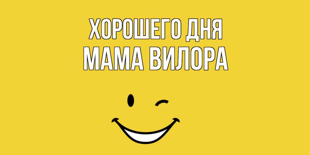 Открытка на каждый день с именем, Мама-Вилора Хорошего дня позитивного дня Прикольная открытка с пожеланием онлайн скачать бесплатно 