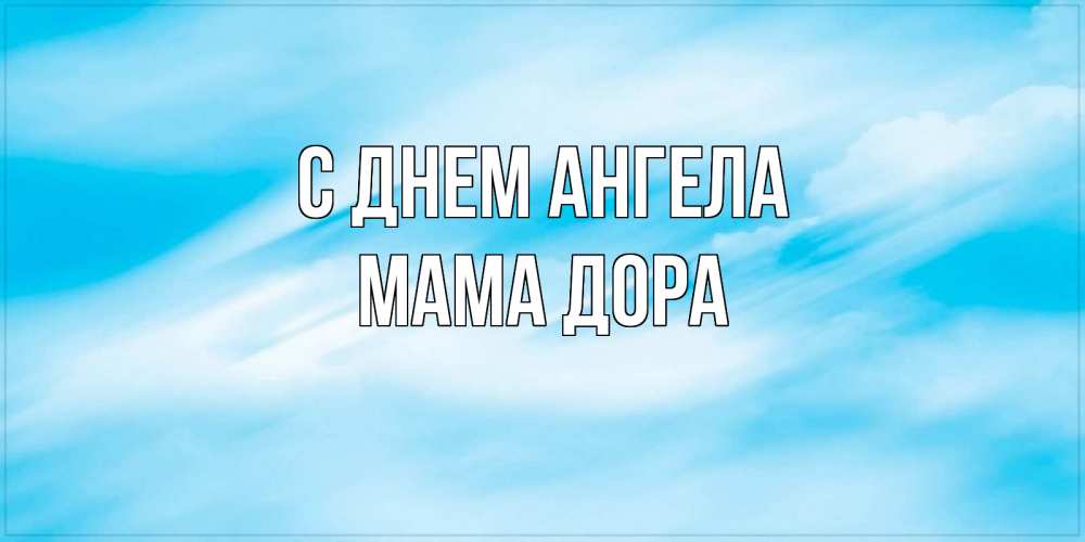 Открытка на каждый день с именем, Мама-Дора С днем ангела небо на день ангела Прикольная открытка с пожеланием онлайн скачать бесплатно 