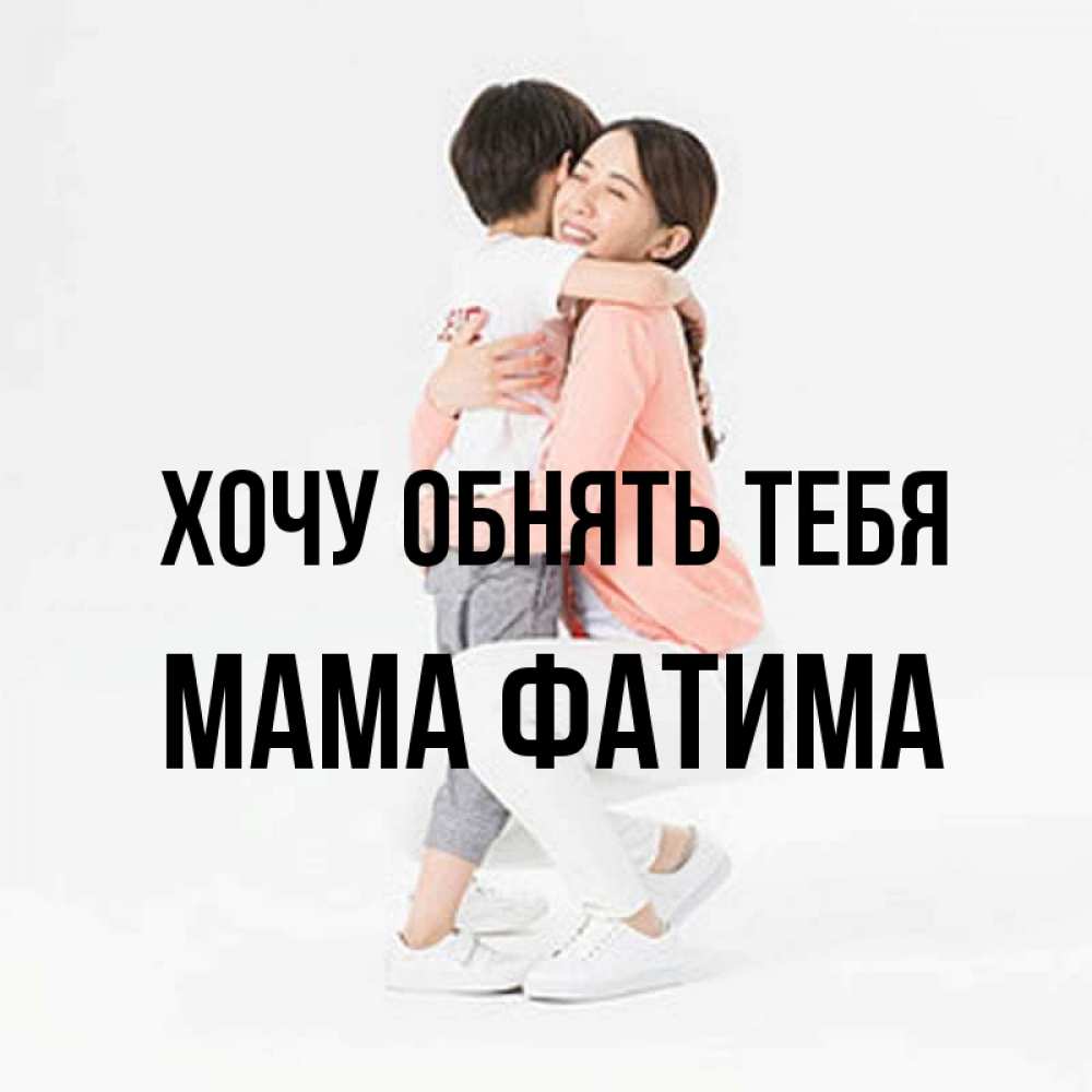 Открытка на каждый день с именем, Мама-Фатима Хочу обнять тебя соскучилась по сыну Прикольная открытка с пожеланием онлайн скачать бесплатно 