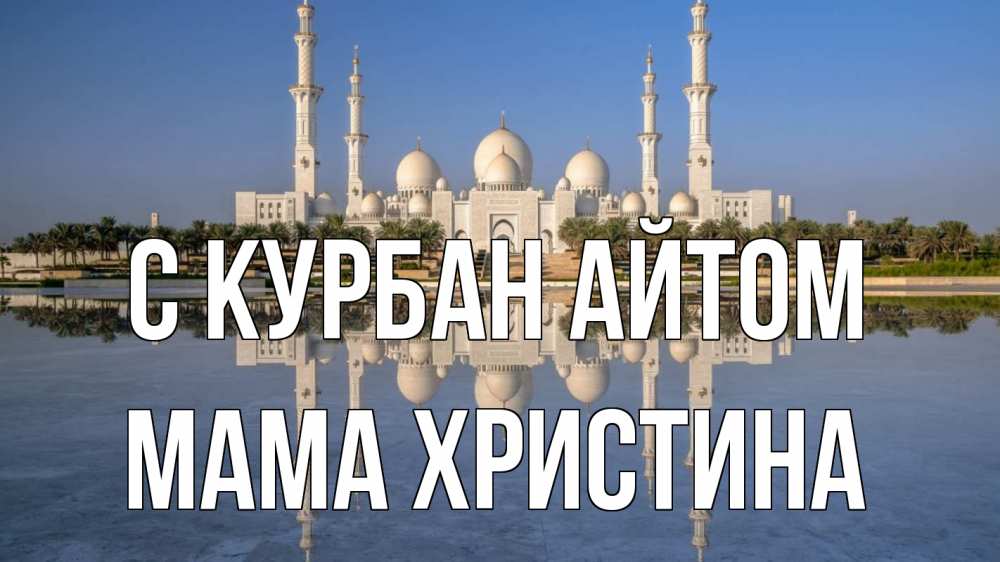 Открытка на каждый день с именем, Мама-Христина С курбан айтом мечеть Прикольная открытка с пожеланием онлайн скачать бесплатно 