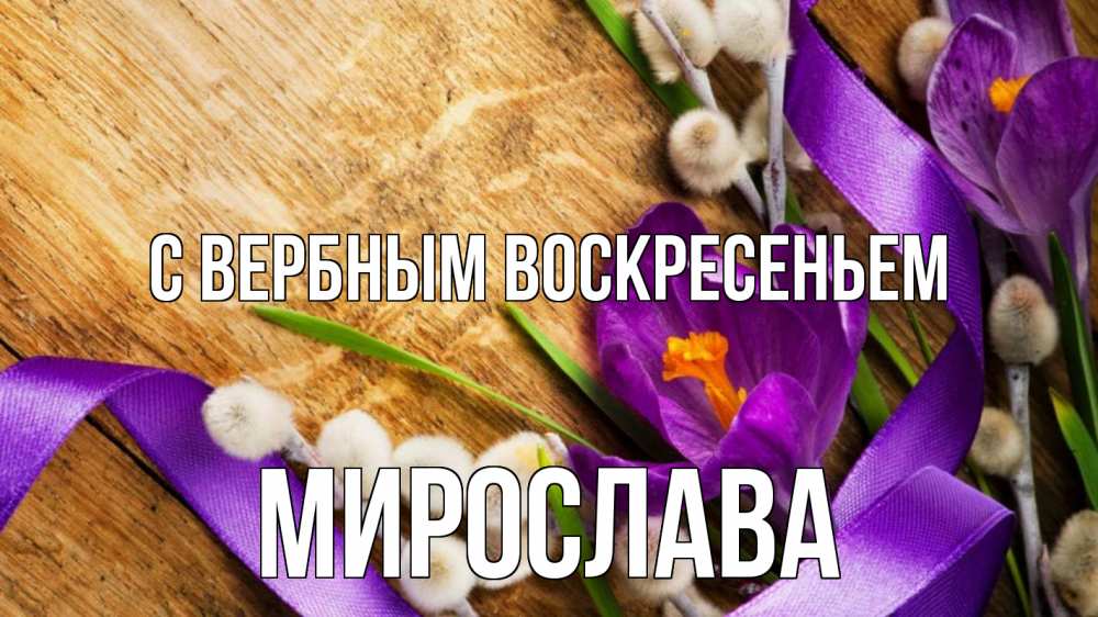 Открытка на каждый день с именем, Мирослава С вербным воскресеньем верба, стол, цветы Прикольная открытка с пожеланием онлайн скачать бесплатно 