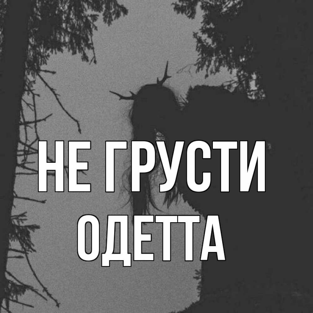 Открытка на каждый день с именем, Одетта Не грусти чудище лесное Прикольная открытка с пожеланием онлайн скачать бесплатно 