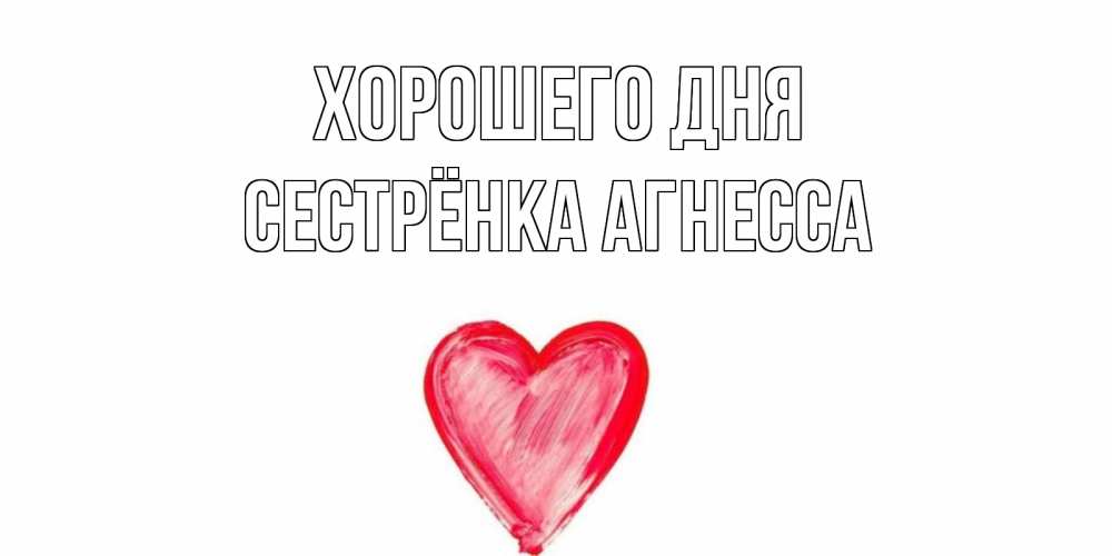 Открытка на каждый день с именем, Сестрёнка-Агнесса Хорошего дня прекрасного дня любимой Прикольная открытка с пожеланием онлайн скачать бесплатно 