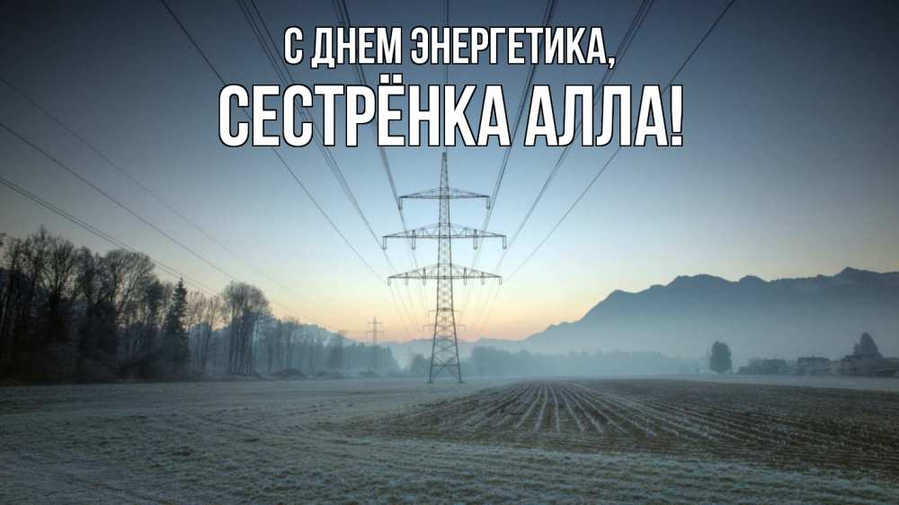 Открытка на каждый день с именем, Сестрёнка-Алла С днем энергетика поле ЛЭП Прикольная открытка с пожеланием онлайн скачать бесплатно 