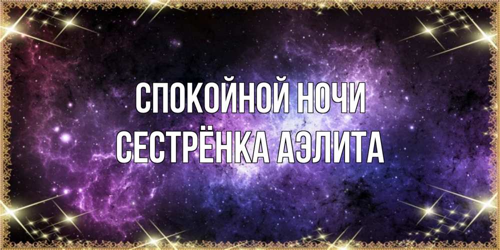 Открытка на каждый день с именем, Сестрёнка-Аэлита Спокойной ночи пожелания сладких снов для любимого Прикольная открытка с пожеланием онлайн скачать бесплатно 