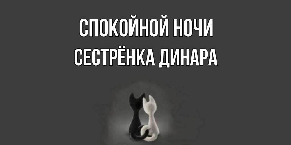 Открытка на каждый день с именем, Сестрёнка-Динара Спокойной ночи коты Прикольная открытка с пожеланием онлайн скачать бесплатно 