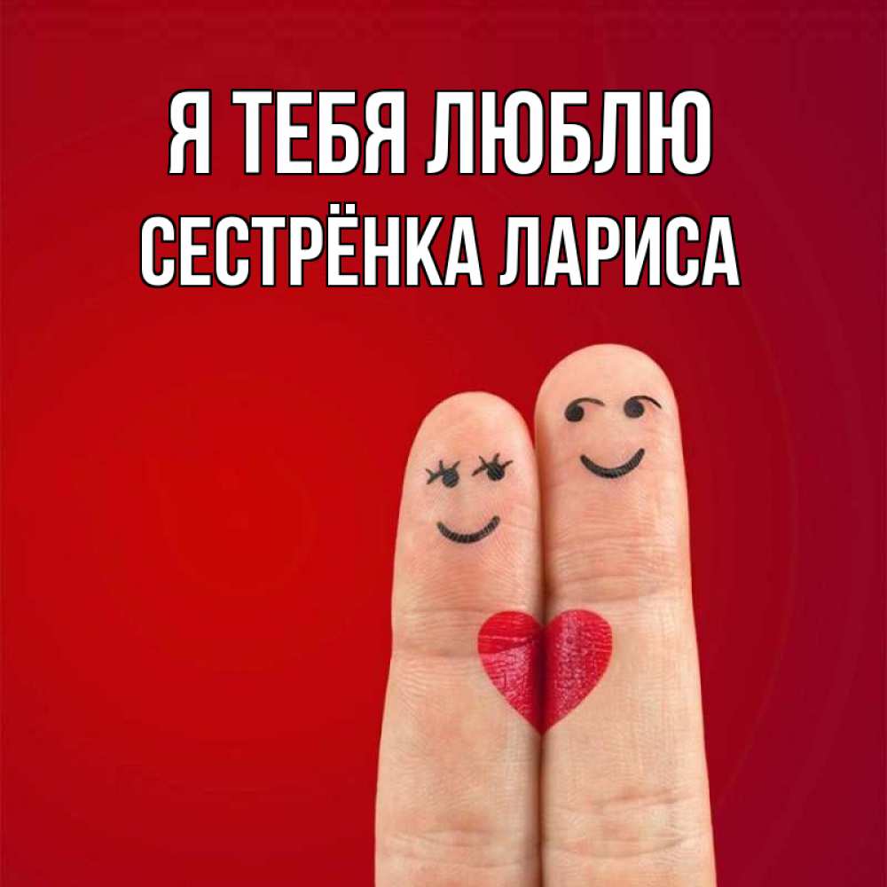 Открытка на каждый день с именем, Сестрёнка-Лариса Я тебя люблю одно целое Прикольная открытка с пожеланием онлайн скачать бесплатно 