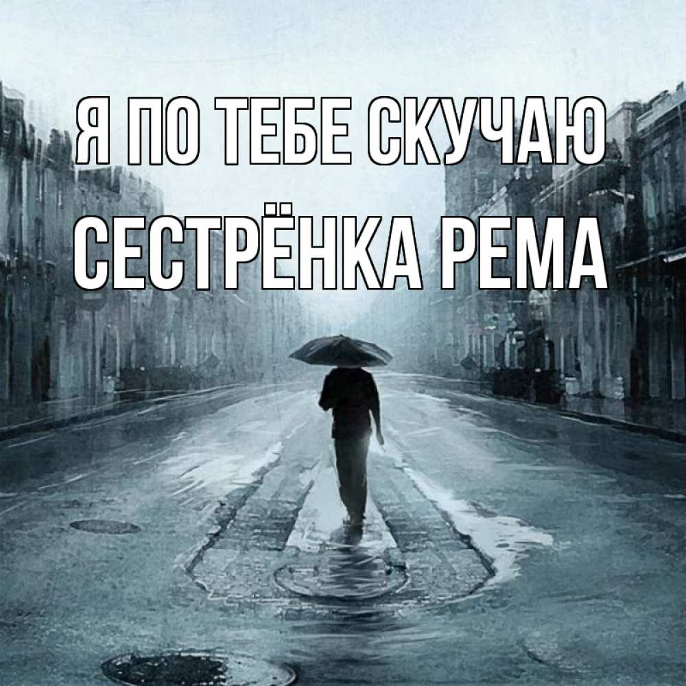 Открытка на каждый день с именем, Сестрёнка-Рема Я по тебе скучаю мне плохо без тебя Прикольная открытка с пожеланием онлайн скачать бесплатно 