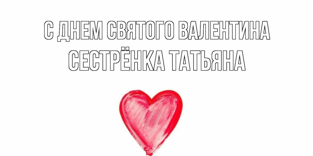 Открытка на каждый день с именем, Сестрёнка-Татьяна С днем Святого Валентина сердце нарисованное Прикольная открытка с пожеланием онлайн скачать бесплатно 
