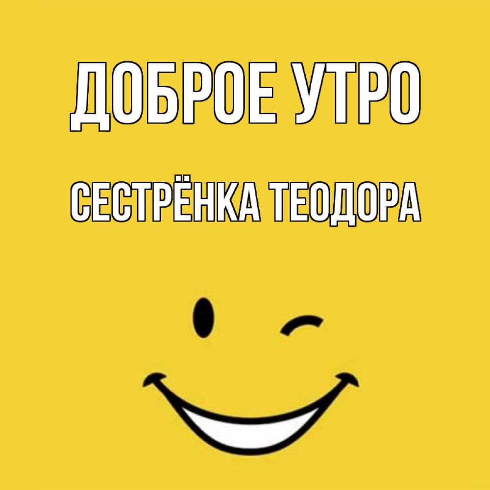 Открытка на каждый день с именем, Сестрёнка-Теодора Доброе утро оранжевый фон Прикольная открытка с пожеланием онлайн скачать бесплатно 