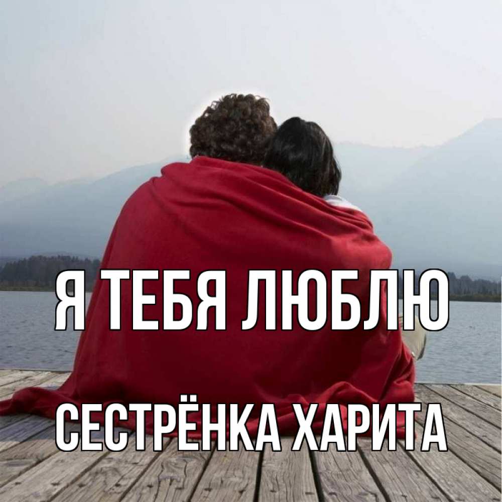 Открытка на каждый день с именем, Сестрёнка-Харита Я тебя люблю плед Прикольная открытка с пожеланием онлайн скачать бесплатно 