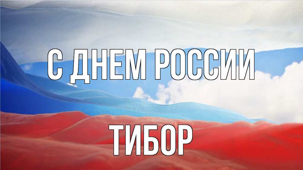 Открытка на каждый день с именем, Тибор С днем россии С днем России Прикольная открытка с пожеланием онлайн скачать бесплатно 