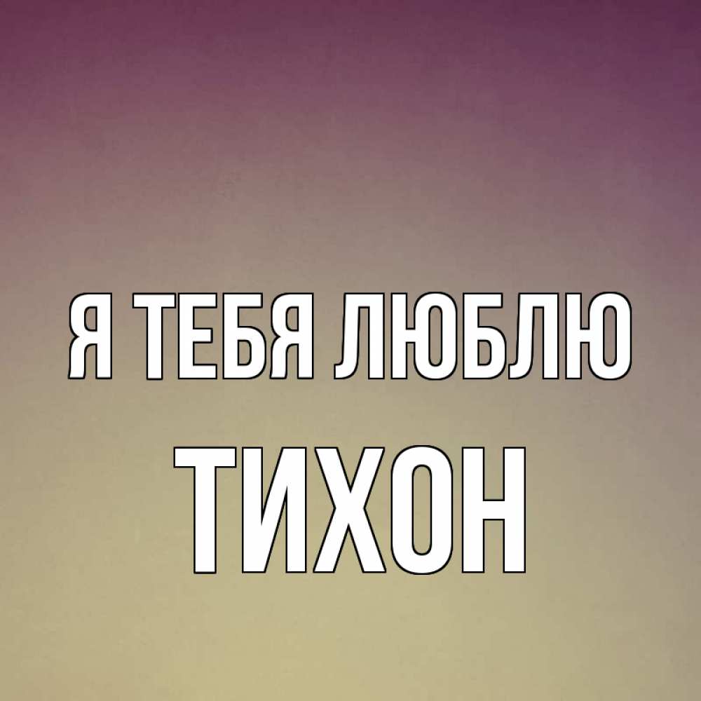 Открытка на каждый день с именем, Тихон Я тебя люблю для любимой Прикольная открытка с пожеланием онлайн скачать бесплатно 