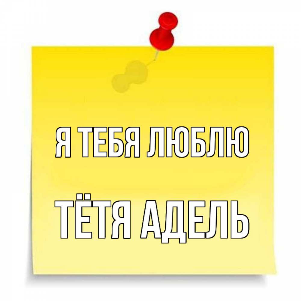 Открытка на каждый день с именем, Тётя-Адель Я тебя люблю ноте Прикольная открытка с пожеланием онлайн скачать бесплатно 