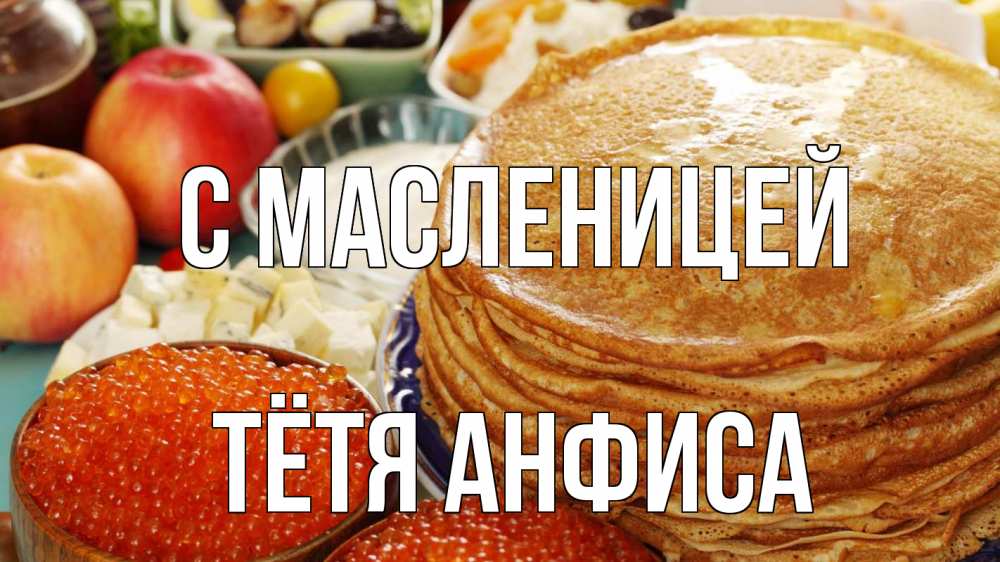 Открытка на каждый день с именем, Тётя-Анфиса С масленицей блины Прикольная открытка с пожеланием онлайн скачать бесплатно 