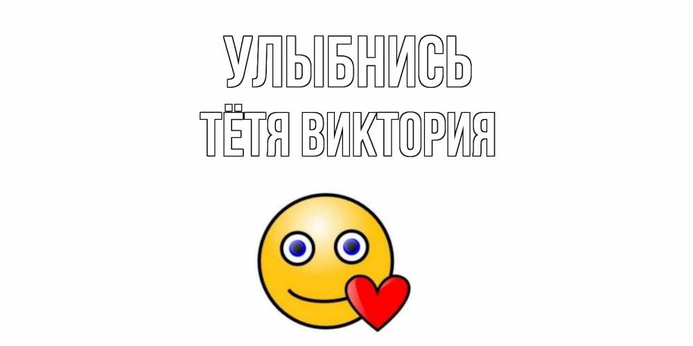 Открытка на каждый день с именем, Тётя-Виктория Улыбнись смайл,сердце Прикольная открытка с пожеланием онлайн скачать бесплатно 
