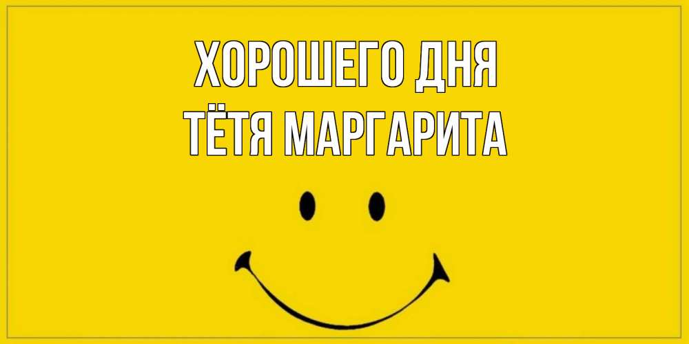 Открытка на каждый день с именем, Тётя-Маргарита Хорошего дня улыбка Прикольная открытка с пожеланием онлайн скачать бесплатно 