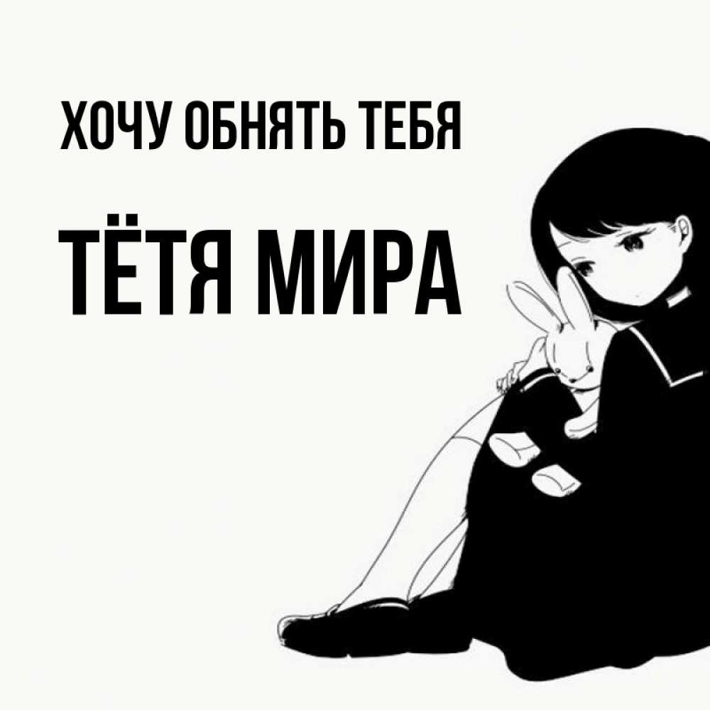 Открытка на каждый день с именем, Тётя-Мира Хочу обнять тебя чернобелая картнка Прикольная открытка с пожеланием онлайн скачать бесплатно 