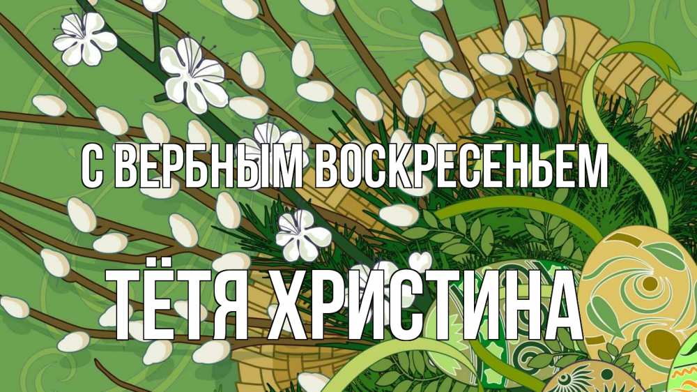 Открытка на каждый день с именем, Тётя-Христина С вербным воскресеньем верба Прикольная открытка с пожеланием онлайн скачать бесплатно 