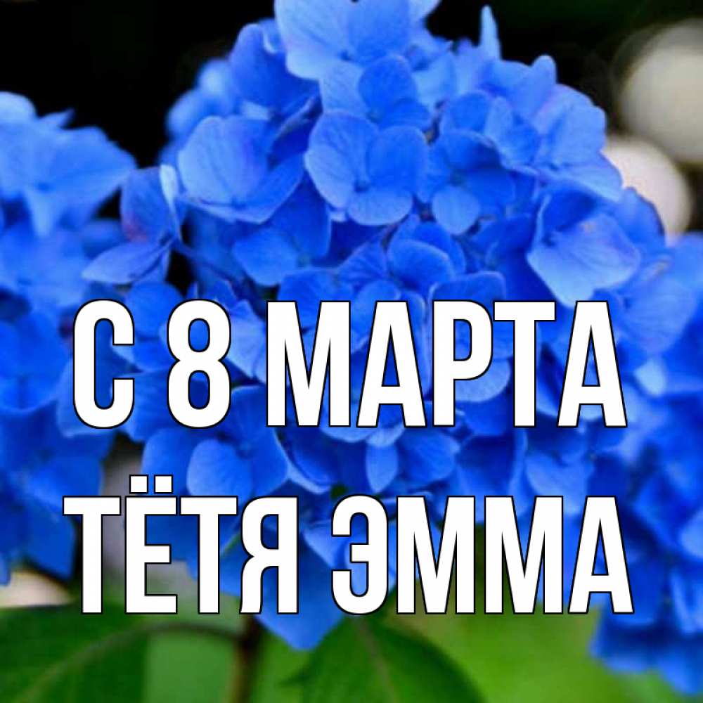 Открытка на каждый день с именем, Тётя-Эмма С 8 МАРТА синие цветы Прикольная открытка с пожеланием онлайн скачать бесплатно 