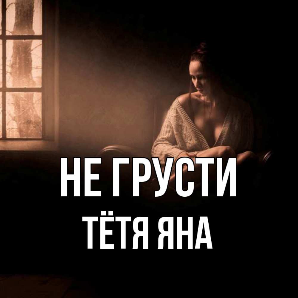 Открытка на каждый день с именем, Тётя-Яна Не грусти сидя у окна Прикольная открытка с пожеланием онлайн скачать бесплатно 