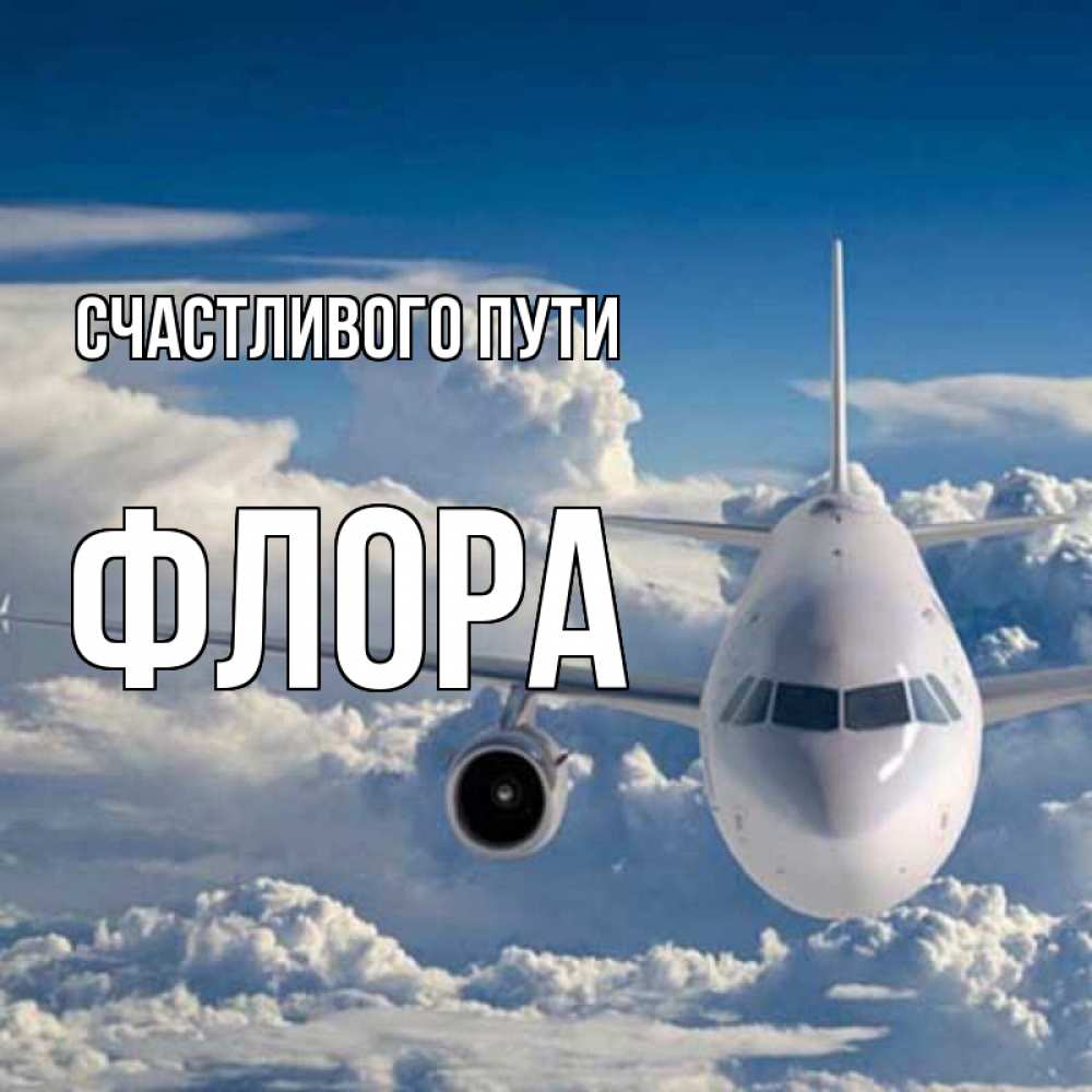 Открытка на каждый день с именем, Флора Счастливого пути голубое небо и белоснежный самолет Прикольная открытка с пожеланием онлайн скачать бесплатно 