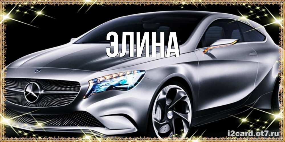 Открытка на каждый день с именем, Элина Главная машина мерседес супер класс Прикольная открытка с пожеланием онлайн скачать бесплатно 