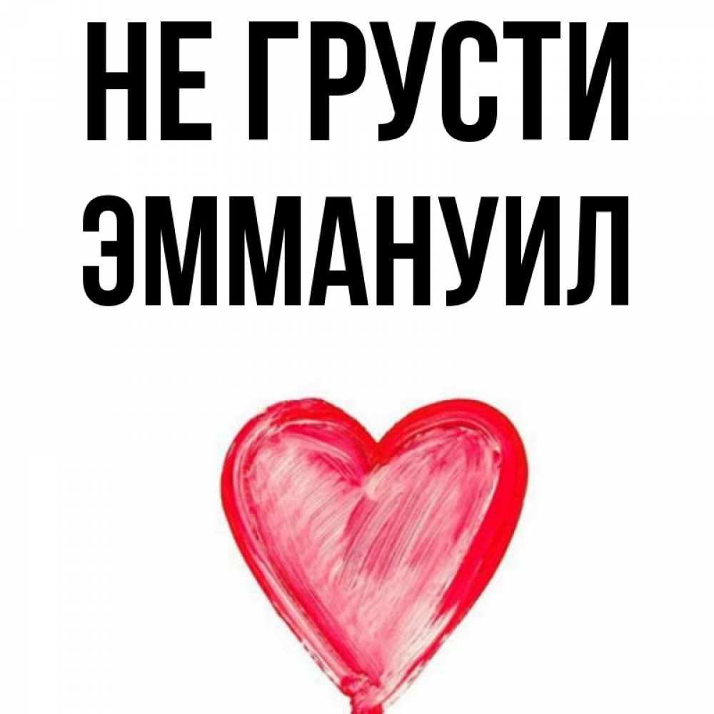 Открытка на каждый день с именем, Эммануил Не грусти сердечко Прикольная открытка с пожеланием онлайн скачать бесплатно 