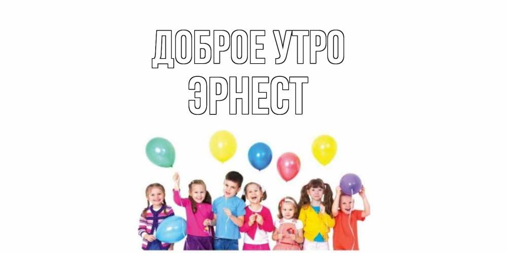 Открытка на каждый день с именем, Эрнест Доброе утро веселье Прикольная открытка с пожеланием онлайн скачать бесплатно 