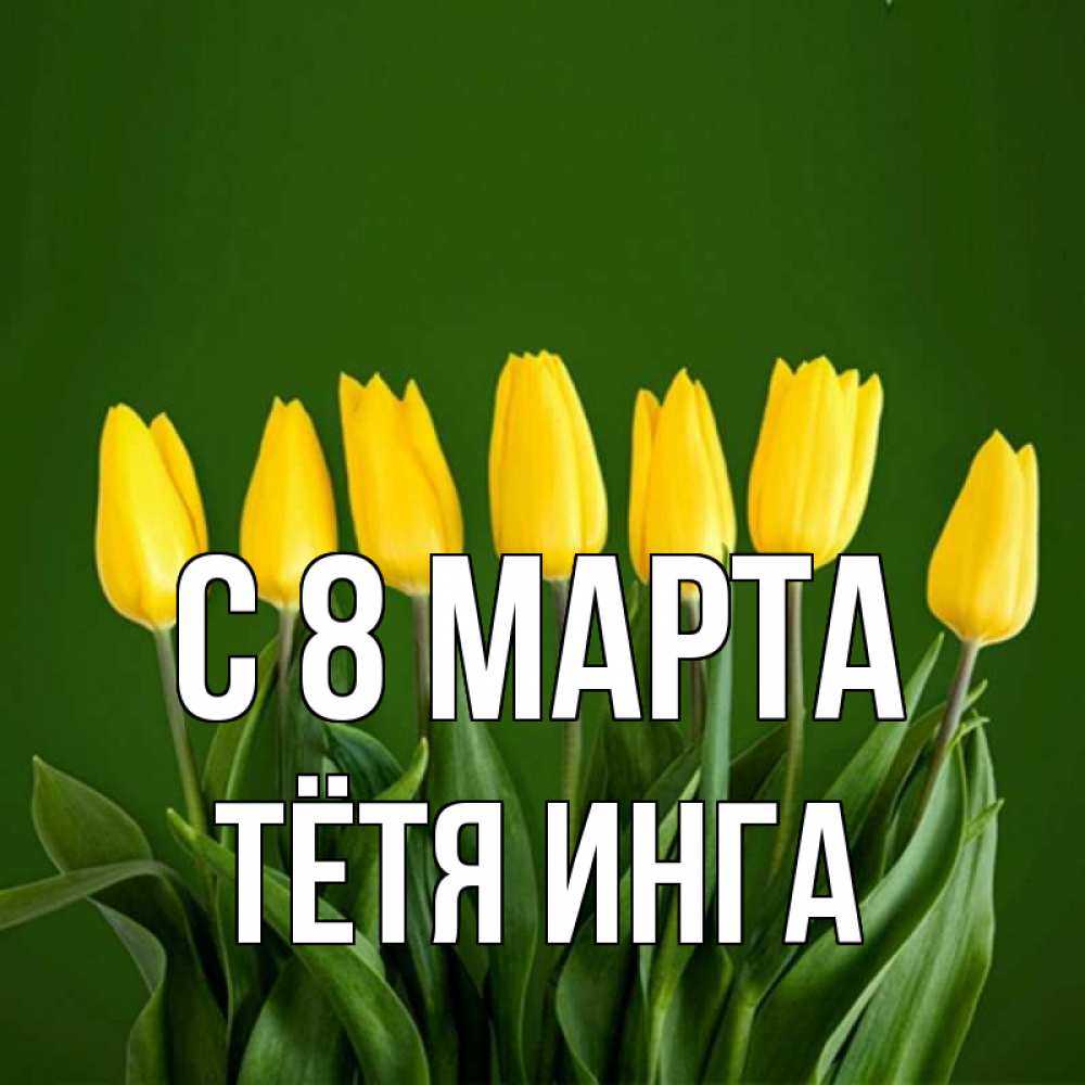 Открытка на каждый день с именем, Тётя-Инга С 8 марта желтого цвета 3 Прикольная открытка с пожеланием онлайн скачать бесплатно 