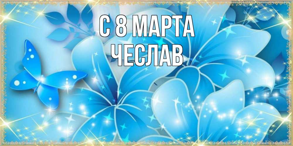 Открытка на каждый день с именем, Чеслав С 8 марта современные открытки на международный женский день для любимой Прикольная открытка с пожеланием онлайн скачать бесплатно 