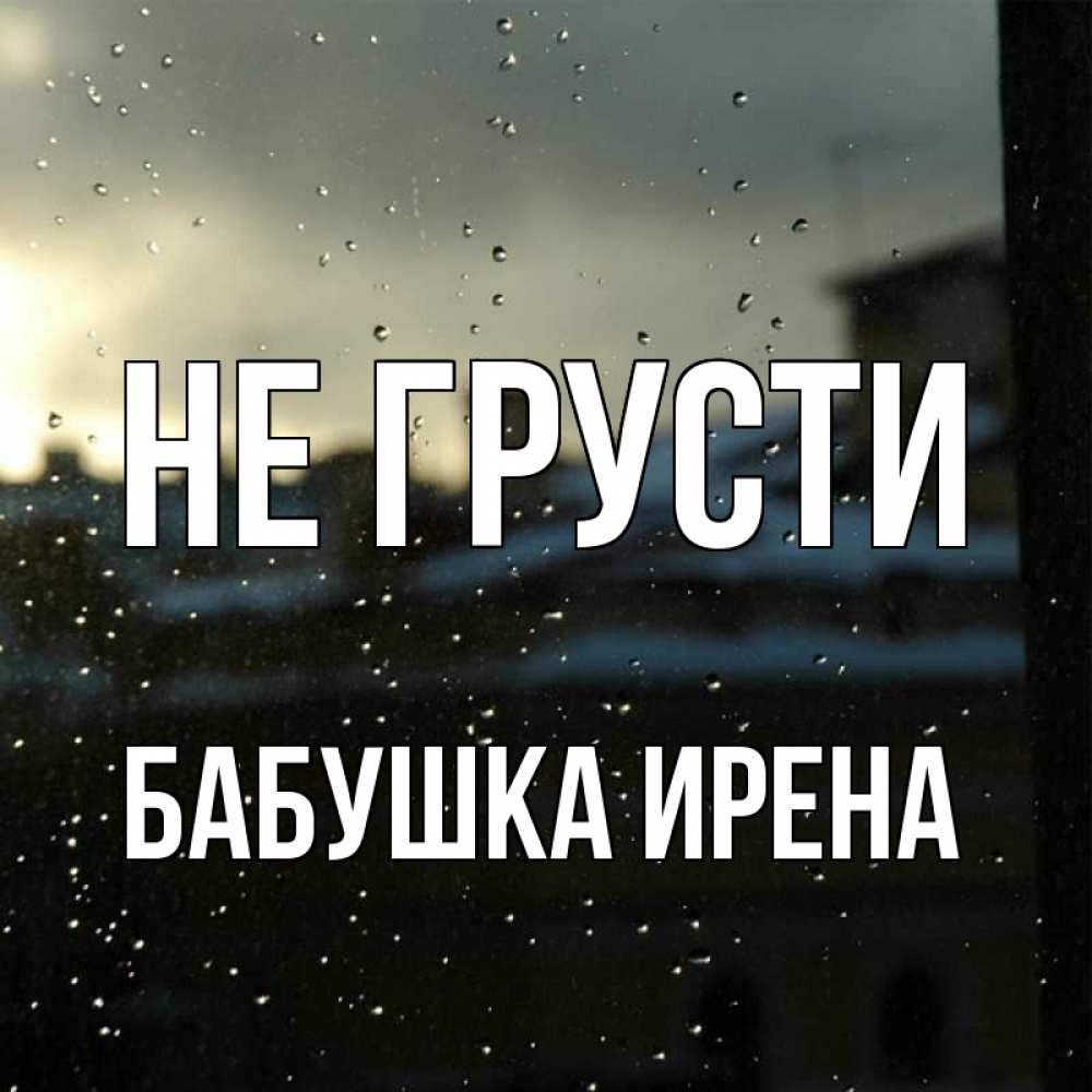Открытка на каждый день с именем, Бабушка-Ирена Не грусти вид на крыши Прикольная открытка с пожеланием онлайн скачать бесплатно 