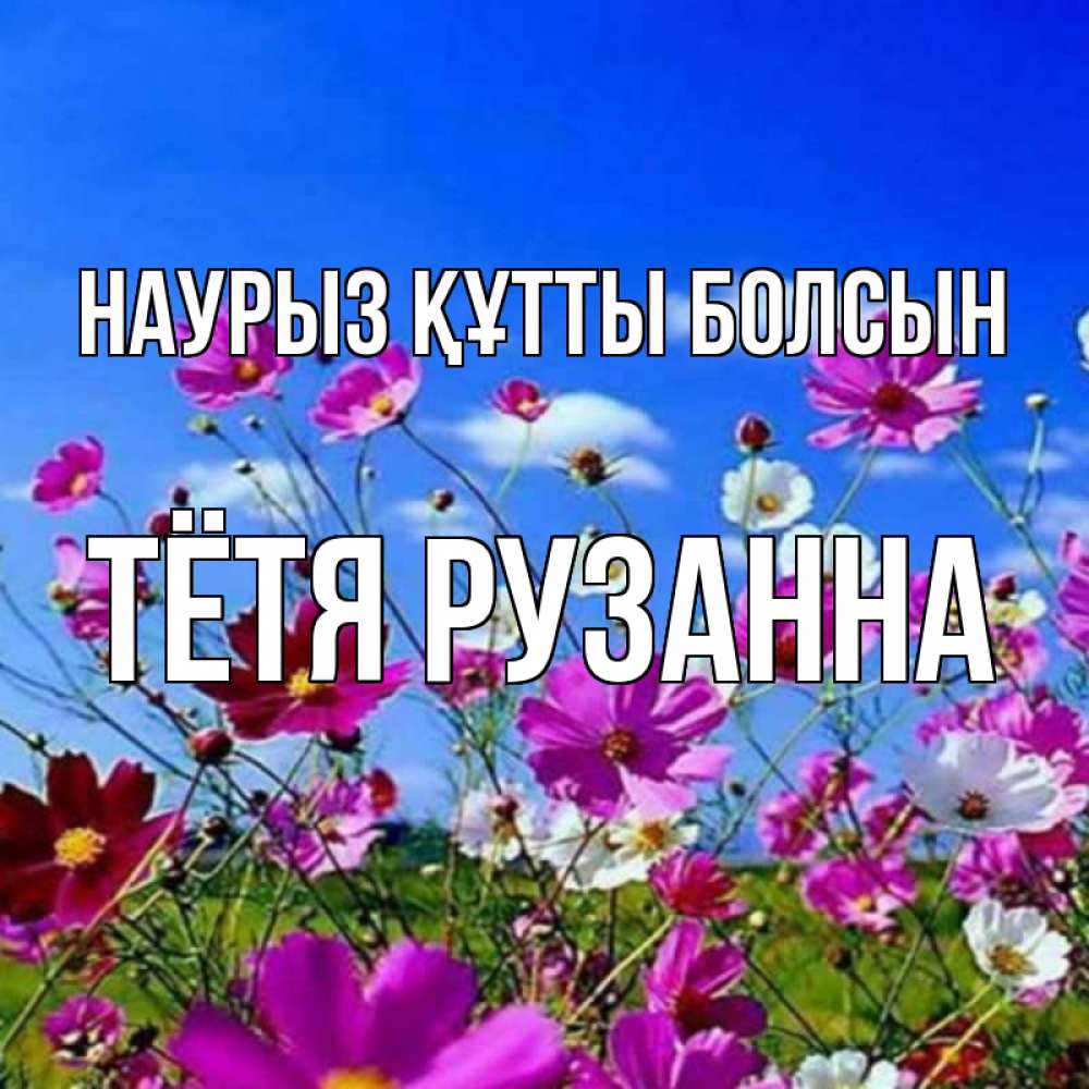 Открытка на каждый день с именем, Тётя-Рузанна Наурыз құтты болсын цветы Прикольная открытка с пожеланием онлайн скачать бесплатно 