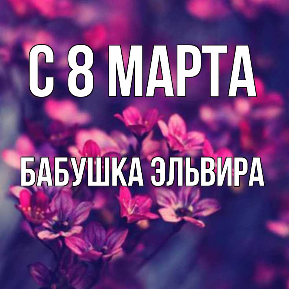 Открытка на каждый день с именем, Бабушка-Эльвира С 8 марта небольшие цветы 1 Прикольная открытка с пожеланием онлайн скачать бесплатно 