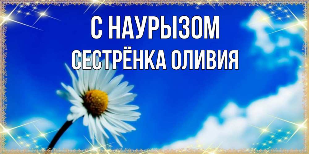 Открытка на каждый день с именем, Сестрёнка-Оливия С наурызом красивая открытка в синих тонах Прикольная открытка с пожеланием онлайн скачать бесплатно 
