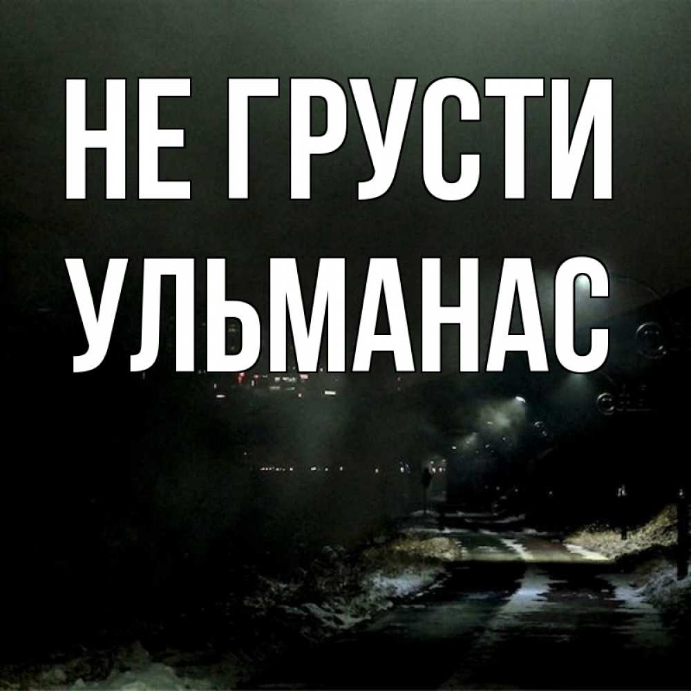 Открытка на каждый день с именем, Ульманас Не грусти фонари Прикольная открытка с пожеланием онлайн скачать бесплатно 