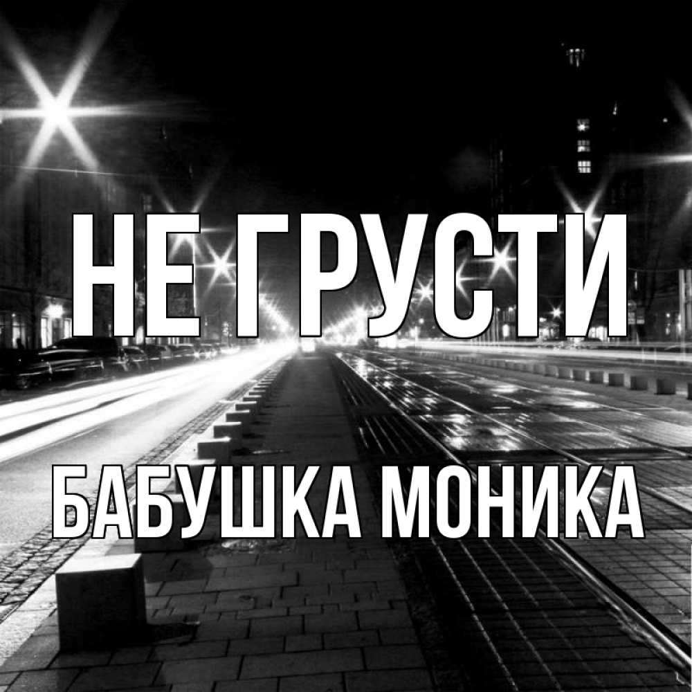 Открытка на каждый день с именем, Бабушка-Моника Не грусти ночной проспект Прикольная открытка с пожеланием онлайн скачать бесплатно 
