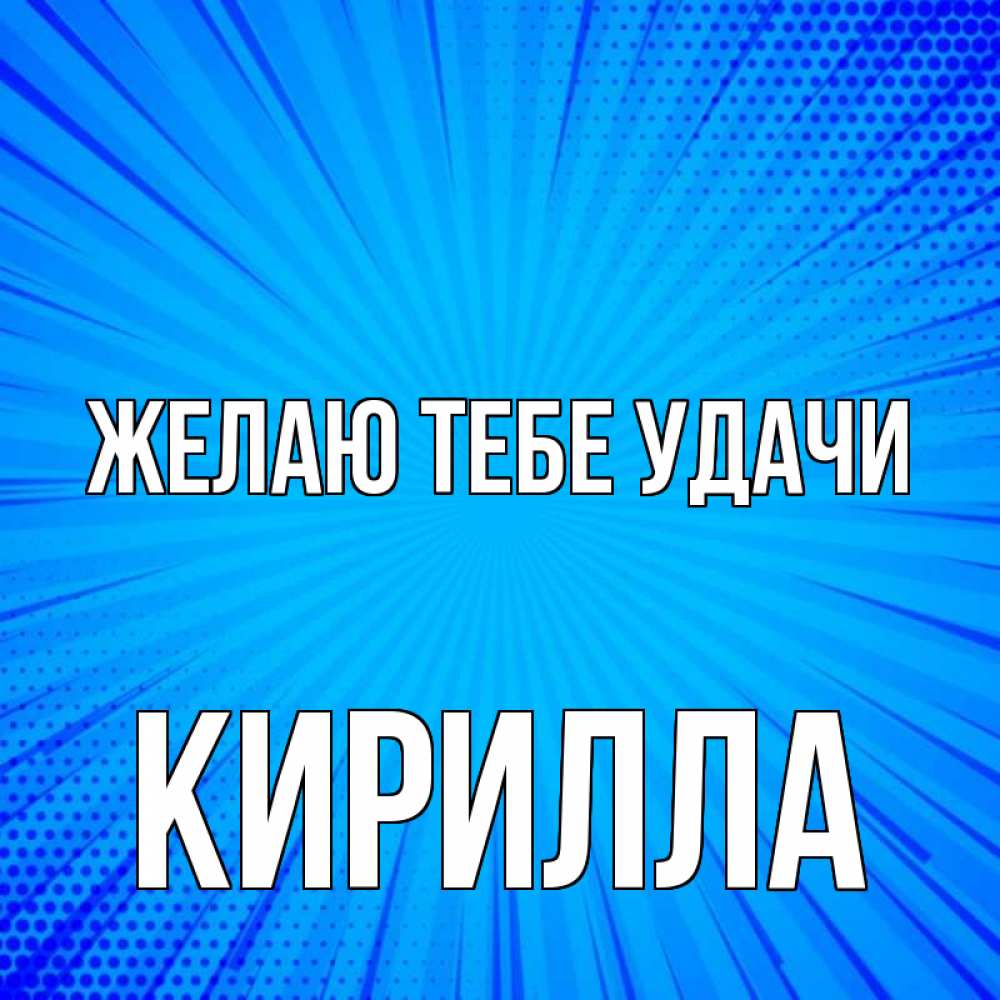 Открытка на каждый день с именем, Кирилла Желаю тебе удачи на удачу Прикольная открытка с пожеланием онлайн скачать бесплатно 