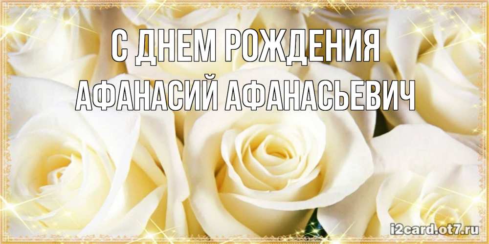 Открытка на каждый день с именем, Афанасий-Афанасьевич С днем рождения розочки белого цвета на открытке Прикольная открытка с пожеланием онлайн скачать бесплатно 