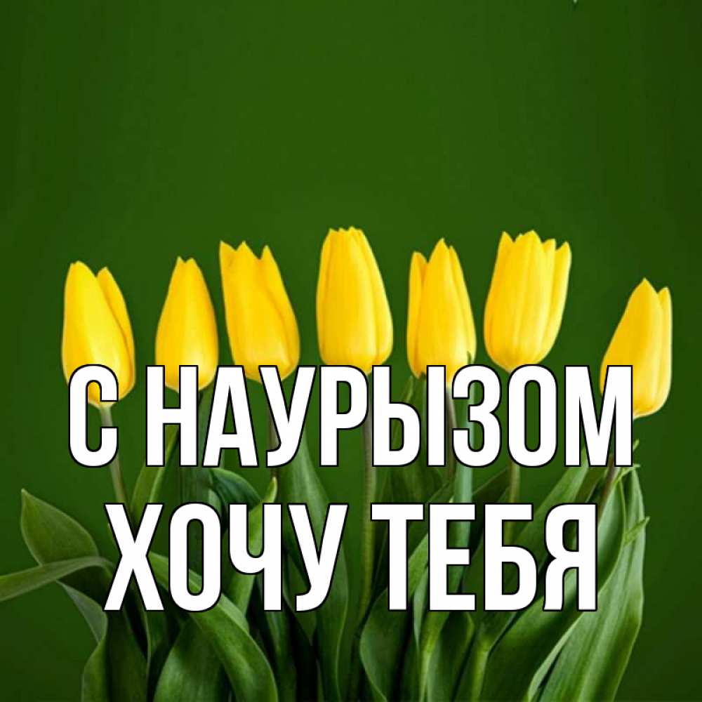 Открытка на каждый день с именем, Хочу-тебя С наурызом желтого цвета 3 Прикольная открытка с пожеланием онлайн скачать бесплатно 