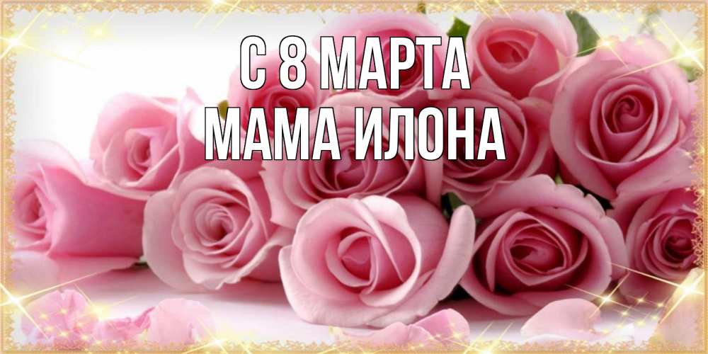 Открытка на каждый день с именем, Мама-Илона С 8 марта поздравления женщин с 8 марта Прикольная открытка с пожеланием онлайн скачать бесплатно 