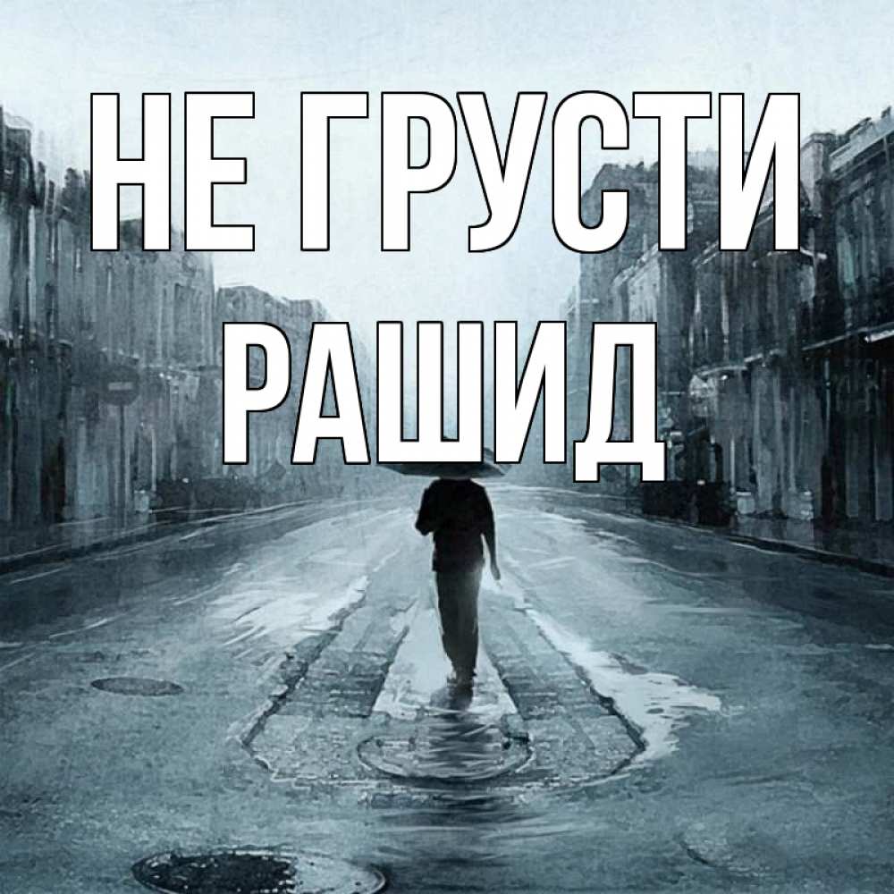 Открытка на каждый день с именем, Рашид Не грусти опустевшая улица Прикольная открытка с пожеланием онлайн скачать бесплатно 