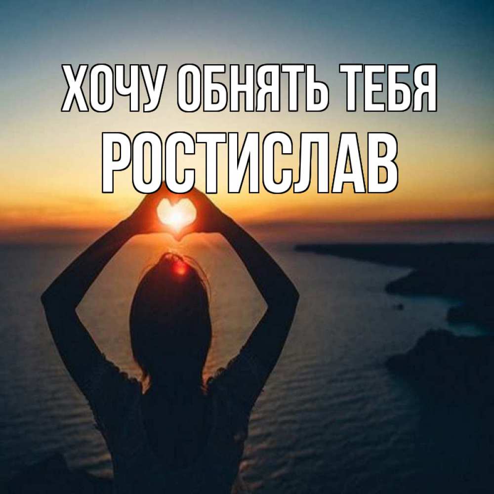 Открытка на каждый день с именем, Ростислав Хочу обнять тебя закат на море Прикольная открытка с пожеланием онлайн скачать бесплатно 