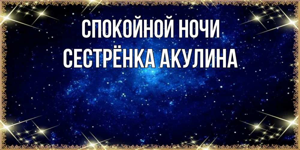Открытка на каждый день с именем, Сестрёнка-Акулина Спокойной ночи открытки перед сном Прикольная открытка с пожеланием онлайн скачать бесплатно 