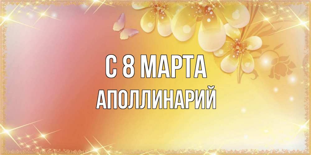 Открытка на каждый день с именем, Аполлинарий С 8 МАРТА бесплатные открытки на международный женский день Прикольная открытка с пожеланием онлайн скачать бесплатно 