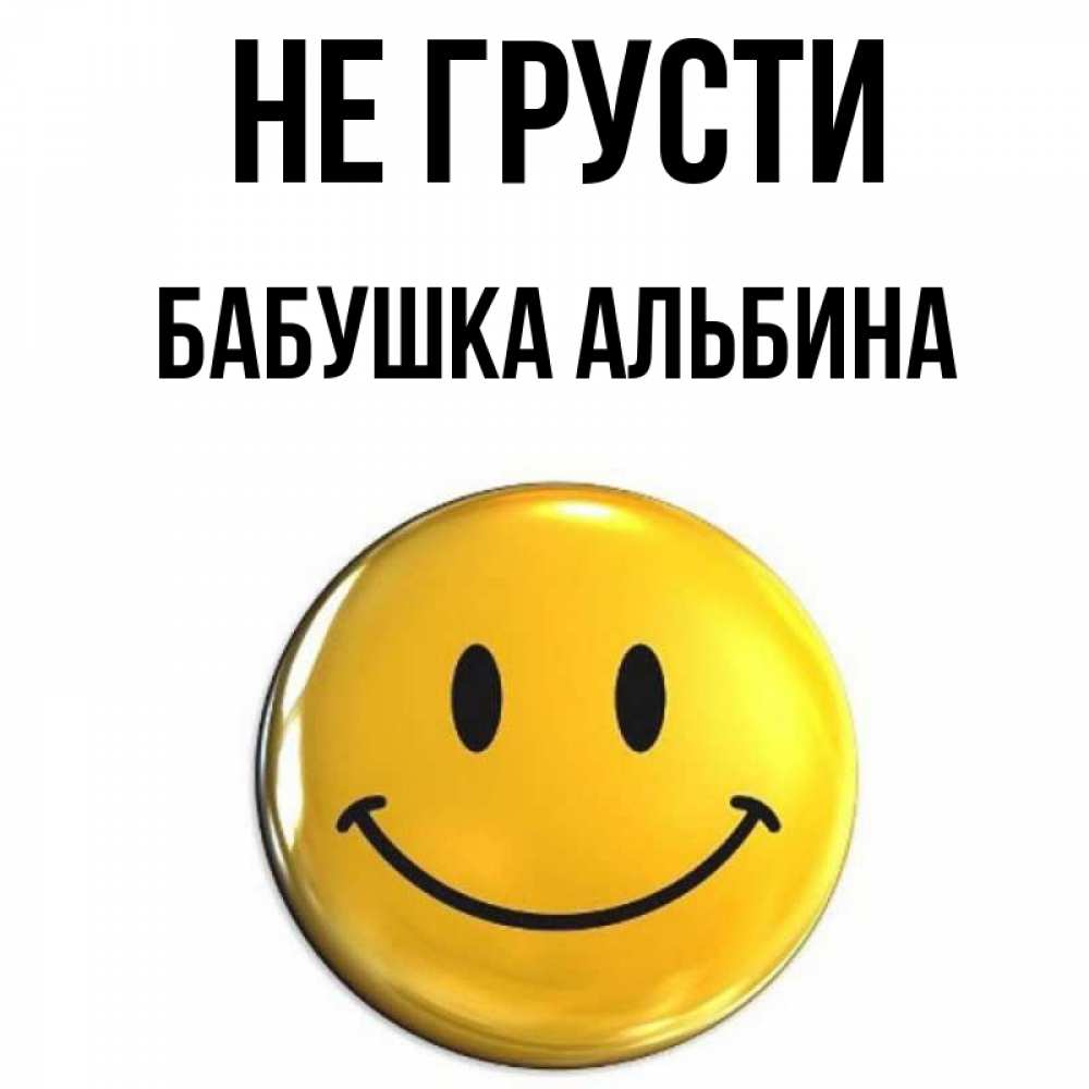 Открытка на каждый день с именем, Бабушка-Альбина Не грусти желаем всем позитива Прикольная открытка с пожеланием онлайн скачать бесплатно 