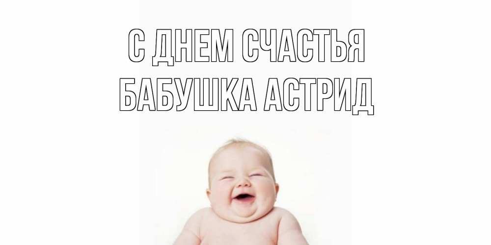 Открытка на каждый день с именем, Бабушка-Астрид С днем счастья ребенок Прикольная открытка с пожеланием онлайн скачать бесплатно 