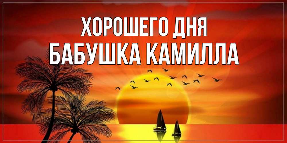 Открытка на каждый день с именем, Бабушка-Камилла Хорошего дня открытки с пожеланиями хорошего дня Прикольная открытка с пожеланием онлайн скачать бесплатно 