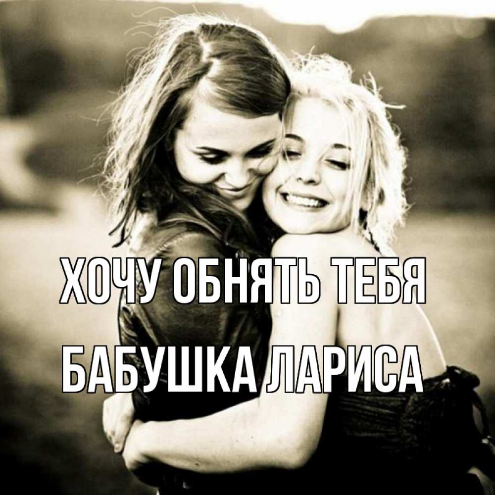 Открытка на каждый день с именем, Бабушка-Лариса Хочу обнять тебя девочки обнимаются Прикольная открытка с пожеланием онлайн скачать бесплатно 