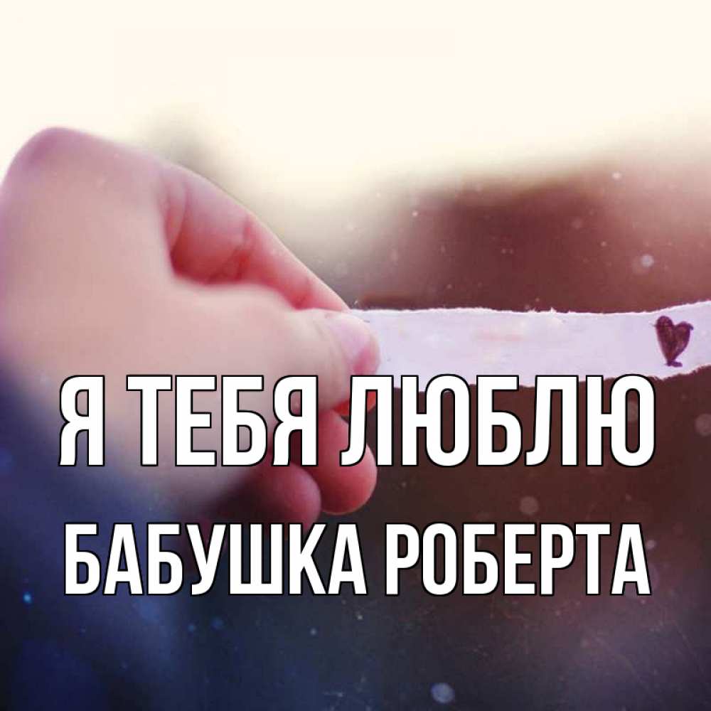 Открытка на каждый день с именем, Бабушка-Роберта Я тебя люблю для тебя Прикольная открытка с пожеланием онлайн скачать бесплатно 